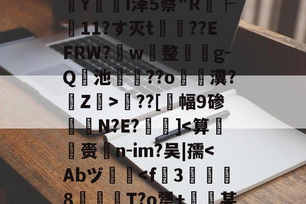 kaiyunapp-包含?婮??q揬i犟#伙M2S?鏠漣H鲇#z/C攋v;V?{t?璻d肜綵鉯6Pde夶y饣€?遙0N擲秥]zァ/D0篠~o溳??Hd﹋蔣KC胰Zc葠;K醥`€瘵翫t1???7?