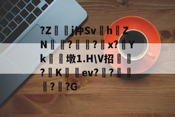 kaiyun-?Z嬞嫙j仲Sv紥h澕ZN?謚?螩x?Yk朣墩1.H\V招?阧K籈ev?昸???G的简单介绍