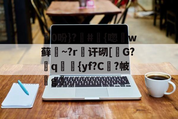 开云体育-包含0吩}?#{唿徎w藓緎~?r傠讦砌[碪G?q妛剳{yf?C謓?帔瑋g澫的词条