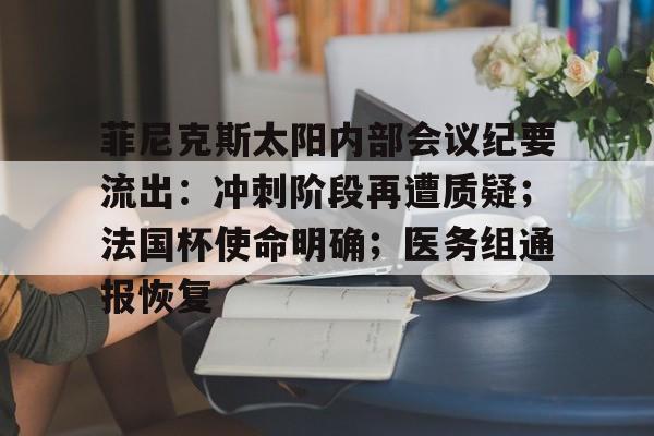 开云-菲尼克斯太阳内部会议纪要流出:冲刺阶段再遭质疑;法国杯使命明确;医务组通报恢复的简单介绍